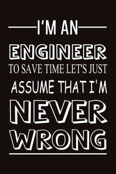 I Am an engineer to save time let's just assume that i'm never wrong: 6x9" Journal For Writing, engineer notebook, funny Engineer gift