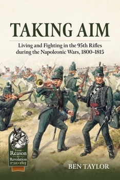 Taking Aim : Living and Fighting in the 95th Rifles During the Napoleonic Wars, 1800-1815
