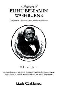 Paperback A Biography of Elihu Washburne: Congressman, Secretary, of State Envoy Extraordinary Volume Three Book