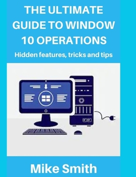 Paperback The Ultimate Guide to Windows 10 Operations: Hidden features, tips and tricks Book