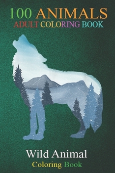 100 Animals: Wolf silhouette Mountain Range Forest An Adult Wild Animals Coloring Book with Lions, Elephants, Owls, Horses, Dogs, Cats, and Many More!