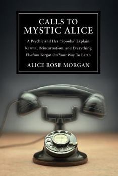 Paperback Calls to Mystic Alice: A Psychic & Her "Spooks" Explain Karma, Reincarnation, and Everything Else You Forgot on Your Way to Earth Book