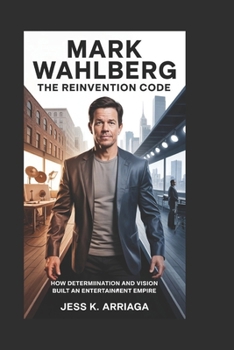 MARK WAHLBERG: The Reinvention Code: How Determination and Vision Built an Entertainment Empire