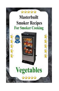 Paperback Masterbuilt Smoker Recipes For Smoker Cooking Vegetables: Smoker Cooking Vegetables Book