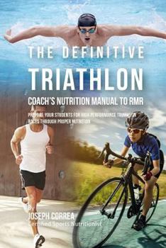The Definitive Triathlon Coach's Nutrition Manual to Rmr: Prepare Your Students for High Performance Triathlon Races Through Proper Nutrition