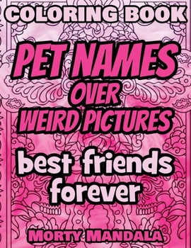 Coloring Book - Pet Names over Weird Pictures - Painting Book for Smart Kids or Stupid Adults: 100 Pet Names + 100 Weird Pictures - 100% FUN - Great for Adults