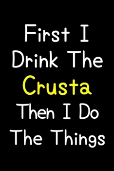 Paperback First I Drink The Crusta Then I Do The Things: Journal (Diary, Notebook) Gift For Crusta Lovers Book