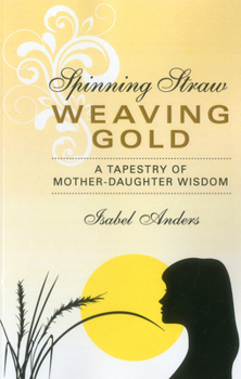 Paperback Spinning Straw, Weaving Gold: A Tapestry of Mother-Daughter Wisdom Book