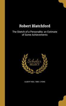 Hardcover Robert Blatchford: The Sketch of a Personality: an Estimate of Some Achievements Book