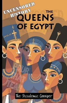 Uncensored History | The Queens of Egypt: The Real & Funny Stories of Cleopatra, Nefertiti, Hatshepsut & Nefertari as Told by your Messy Best Friend (History for Those Who Hate History Books)