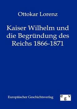 Paperback Kaiser Wilhelm und die Begründung des Reichs 1866-1871 [German] Book