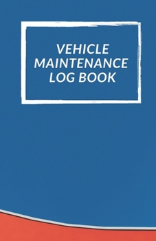 Vehicle Maintenance Log Book: Repairs And Maintenance Record Book for Cars, Trucks, Motorcycles and Other Vehicles with Parts List and Mileage Log