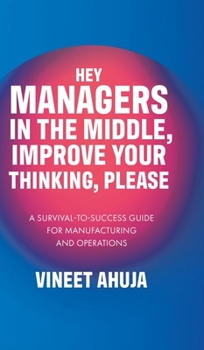 Hardcover Hey Managers in the Middle, Improve Your Thinking, Please: A Survival-to-Success Guide for Manufacturing and Operations Book