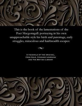 Paperback This Is the Book of the Lamentations of the Poet Macgonagall: Portraying in His Own Unapproachable Style His Birth and Parentage, Early Struggles, Mir Book