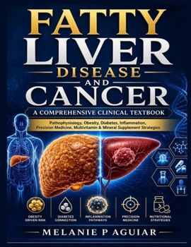 FATTY LIVER DISEASE AND CANCER: A COMPREHENSIVE CLINICAL TEXTBOOK: Pathophysiology, Obesity, Diabetes, Inflammation, Precision Medicine, Multivitamin & Mineral Supplement Strategies