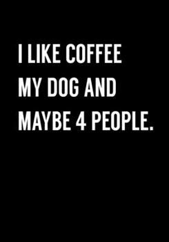 Paperback I Like Coffee My Dog And Maybe 4 People.: Funny Gag Gift Notebook For Coworkers & Friends (Dot Grid Journal & Weekly Planner) Book