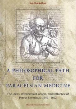 Hardcover A Philosophical Path for Paracelsian Medicine: The Ideas, Intellectual Context, and Influence of Petrus Severinus (1540/2-1602) Book