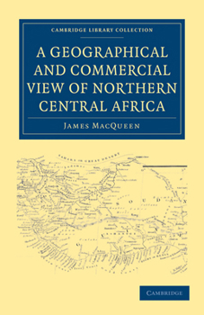 Paperback A Geographical and Commercial View of Northern Central Africa: Containing a Particular Account of the Course and Termination of the Great River Niger Book