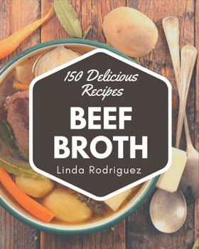 Paperback 150 Delicious Beef Broth Recipes: Not Just a Beef Broth Cookbook! Book