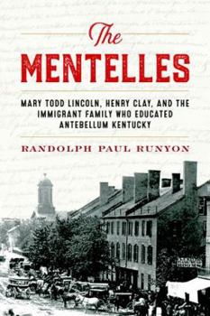 Hardcover The Mentelles: Mary Todd Lincoln, Henry Clay, and the Immigrant Family Who Educated Antebellum Kentucky Book