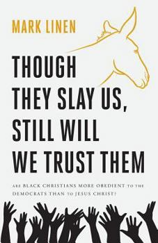 Paperback Though They Slay Us, Still Will We Trust Them: Are Black Christians More Obedient To The Democrats Than To Jesus Christ? Book