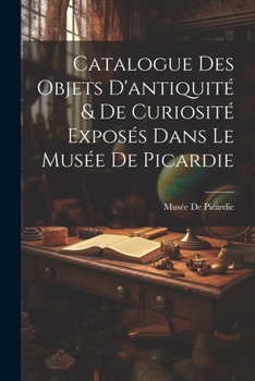 Paperback Catalogue Des Objets D'antiquité & De Curiosité Exposés Dans Le Musée De Picardie [French] Book
