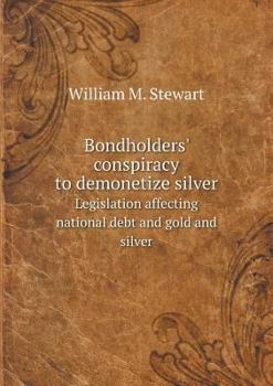 Paperback Bondholders' conspiracy to demonetize silver Legislation affecting national debt and gold and silver Book