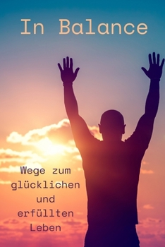 In Balance Wege zum glücklichen und erfüllten Leben (German Edition)
