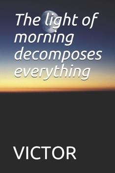 Paperback The light of morning decomposes everything: The light of morning decomposes everything Book