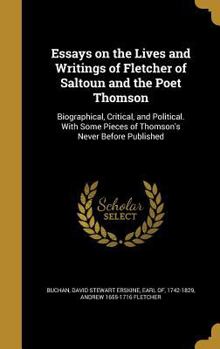 Essays on the Lives and Writings of Fletcher of Saltoun and the Poet Thomson: Biographical, Critical, and Political. with Some Pieces of Thomson's Never Before Published
