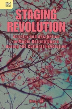 Hardcover Staging Revolution: Artistry and Aesthetics in Model Beijing Opera During the Cultural Revolution Book