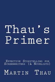 Paperback Thau's Primer: Effective Storytelling for Screenwriters (& Novelists) Book