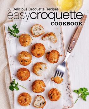 Paperback Easy Croquette Cookbook: 50 Delicious Croquette Recipes (2nd Edition) Book