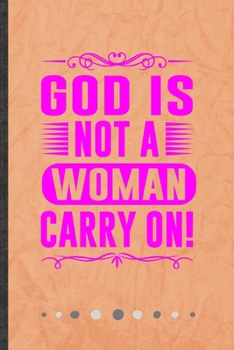 God Is Not a Woman Carry on: Funny Feminist Lined Notebook Journal For Girl Power Equality, Unique Special Inspirational Birthday Gift, School 6 X 9 110 Pages