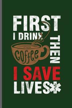 Paperback First I drink Coffee Then I save Lives: Doctor Nurse RD EMT CNA notebooks gift (6x9) Dot Grid notebook to write in Book