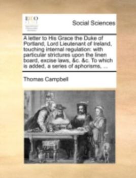 Paperback A Letter to His Grace the Duke of Portland, Lord Lieutenant of Ireland, Touching Internal Regulation: With Particular Strictures Upon the Linen Board, Book