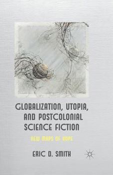 Paperback Globalization, Utopia and Postcolonial Science Fiction: New Maps of Hope Book