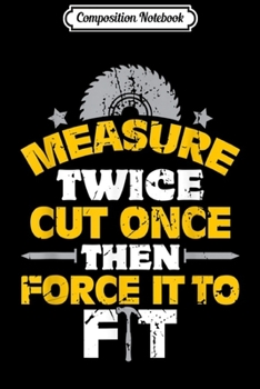 Composition Notebook: Carpenter - Measure twice Cut Once - Lumberjack Gifts Journal/Notebook Blank Lined Ruled 6x9 100 Pages
