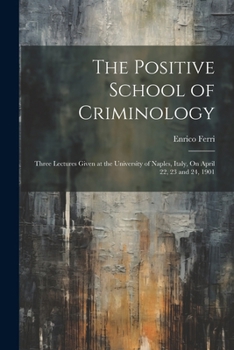 Paperback The Positive School of Criminology: Three Lectures Given at the University of Naples, Italy, On April 22, 23 and 24, 1901 Book