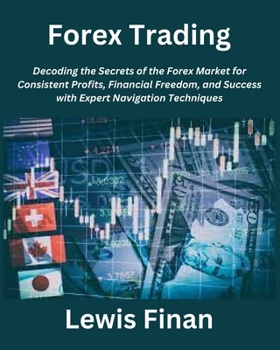 Paperback Forex Trading: Decoding the Secrets of the Forex Market for Consistent Profits, Financial Freedom, and Success with Expert Navigation Book