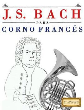 J. S. Bach para Corno Francés: 10 Piezas Fáciles para Corno Francés Libro para Principiantes
