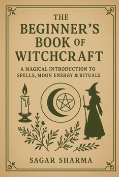 The Beginner’s Book of Witchcraft: A Magical Introduction to Spells, Moon Energy & Rituals
