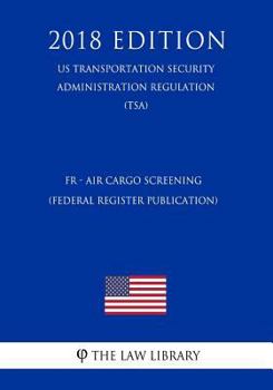Paperback Fr - Air Cargo Screening (Federal Register Publication) (Us Transportation Security Administration Regulation) (Tsa) (2018 Edition) Book