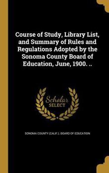 Hardcover Course of Study, Library List, and Summary of Rules and Regulations Adopted by the Sonoma County Board of Education, June, 1900. .. Book