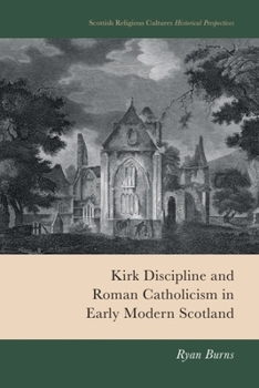 Kirk Discipline and Roman Catholicism in Early Modern Scotland (Scottish Religious Cultures)