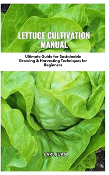 Paperback Lettuce Cultivation Manual: Ultimate Guide For Sustainable Growing & Harvesting Techniques For Beginners Book