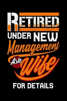 Retired Under New Management Ask Wife For Details: Funny Retired Under New Management Ask Wife For Details Blank Composition Notebook for Journaling & Writing (120 Lined Pages, 6" x 9")