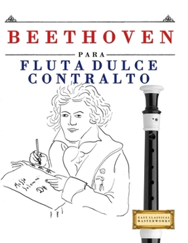 Beethoven para Flauta Dulce Contralto: 10 Piezas Fáciles para Flauta Dulce Contralto Libro para Principiantes (Spanish Edition)