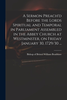 A Sermon Preach'd Before the Lords Spiritual and Temporal in Parliament Assembled in the Abbey Church at Westminster, on Friday January 30, 1729/30