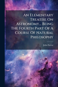 Paperback An Elementary Treatise On Astronomy... Being The Fourth Part Of A Course Of Natural Philosophy Book